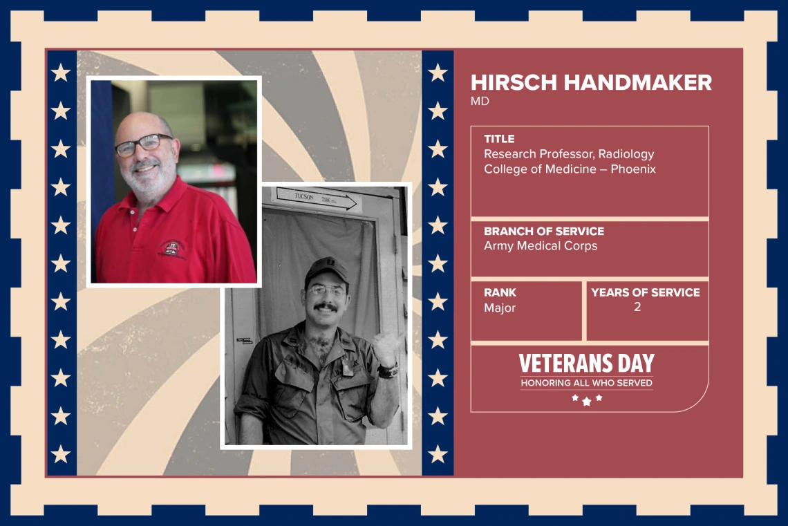 Poster with two photos of Hirsch Handmaker, MD, one current and one of him in uniform. Text on image has his name and this information: “Research Professor, Radiology, College of Medicine – Phoenix. Branch of Service: Army Medical Corps; Rank: Major; Years of Service: 2."