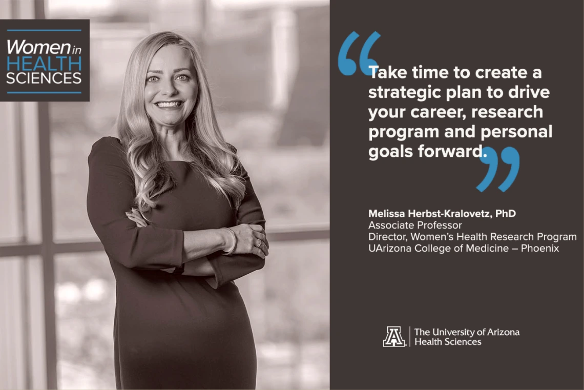 Melissa Herbst-Kralovetz, PhD, says that operating and sustaining a biomedical research program is like running a small business. One of her professional goals is to translate their research findings to make a positive impact on women’s health, particularly for underrepresented, underserved and understudied populations of women in Arizona.  